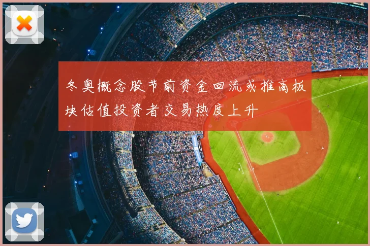 冬奥概念股节前资金回流或推高板块估值投资者交易热度上升