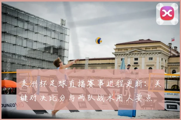 美洲杯足球直播赛事进程更新：关键对决比分与两队战术用人要点