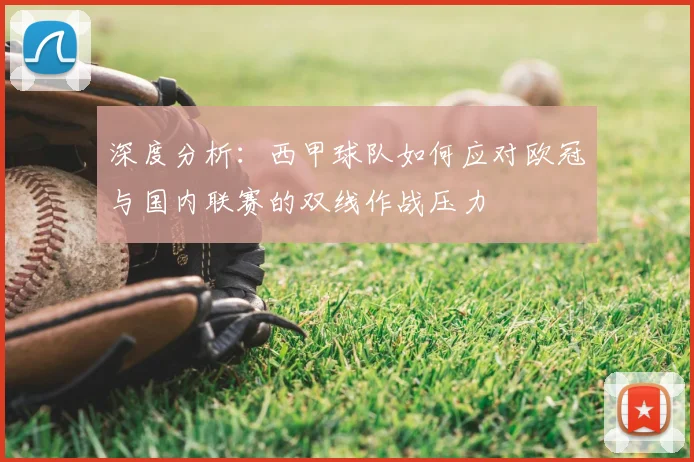 深度分析：西甲球队如何应对欧冠与国内联赛的双线作战压力