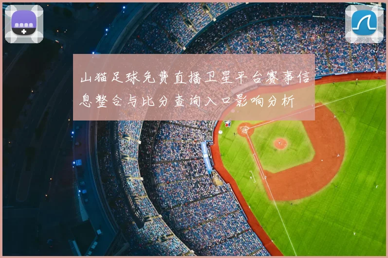 山猫足球免费直播卫星平台赛事信息整合与比分查询入口影响分析