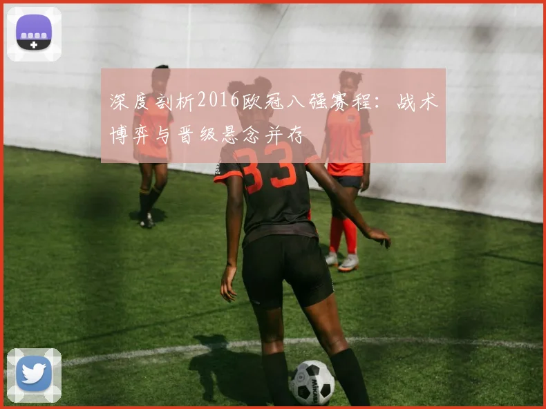 深度剖析2016欧冠八强赛程：战术博弈与晋级悬念并存