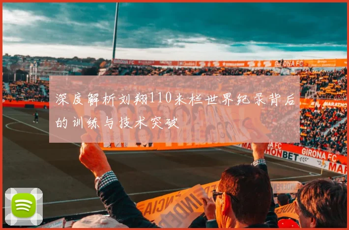深度解析刘翔110米栏世界纪录背后的训练与技术突破