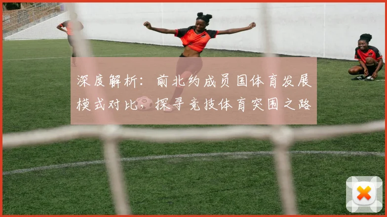 深度解析：前北约成员国体育发展模式对比，探寻竞技体育突围之路
