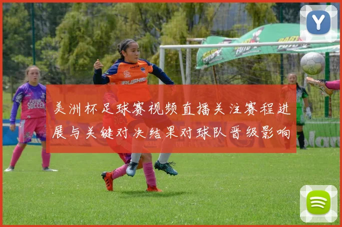 美洲杯足球赛视频直播关注赛程进展与关键对决结果对球队晋级影响