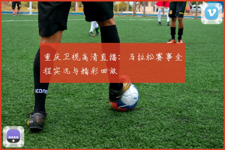 重庆卫视高清直播：马拉松赛事全程实况与精彩回放